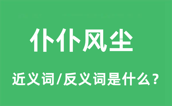 仆仆風(fēng)塵的近義詞和反義詞是什么,仆仆風(fēng)塵是什么意思