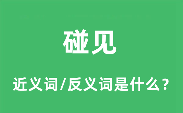 碰見(jiàn)的近義詞和反義詞是什么,碰見(jiàn)是什么意思