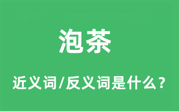 泡茶的近義詞和反義詞是什么,泡茶是什么意思