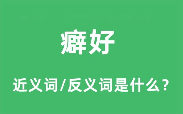 癖好的近義詞和反義詞是什么,癖好是什么意思