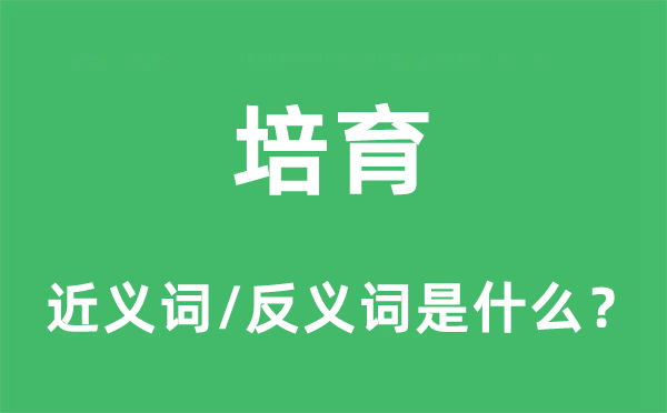 培育的近義詞和反義詞是什么,培育是什么意思