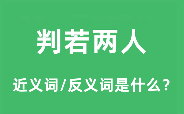 判若兩人的近義詞和反義詞是什么,判若兩人是什么意思