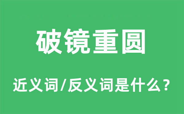 破鏡重圓的近義詞和反義詞是什么,破鏡重圓是什么意思