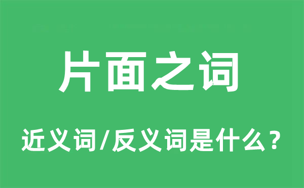 片面之詞的近義詞和反義詞是什么,片面之詞是什么意思