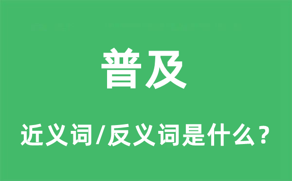 普及的近義詞和反義詞是什么,普及是什么意思