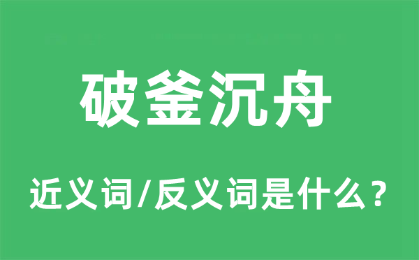 破釜沉舟的近義詞和反義詞是什么,破釜沉舟是什么意思