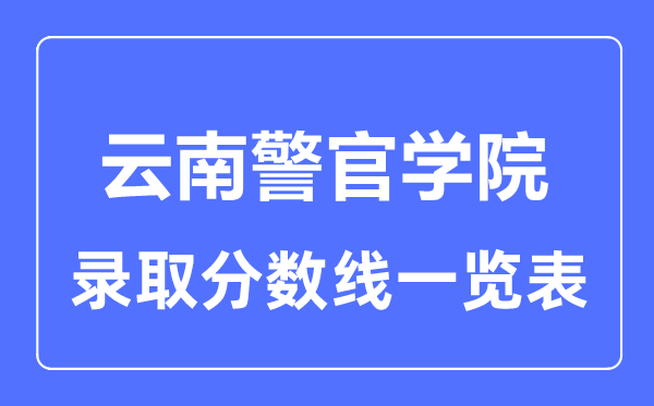2023年高考多少分能上云南警官學(xué)院？附各省錄取分?jǐn)?shù)線