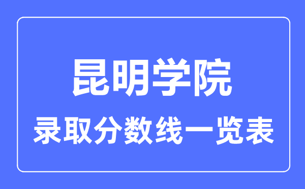 2023年高考多少分能上昆明學(xué)院？附各省錄取分?jǐn)?shù)線