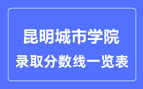 2023年高考多少分能上昆明城市學(xué)院？附各省錄取分?jǐn)?shù)線