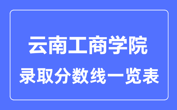 2023年高考多少分能上云南工商學(xué)院？附各省錄取分?jǐn)?shù)線