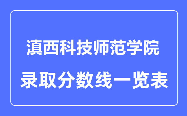 2023年高考多少分能上滇西科技師范學(xué)院？附各省錄取分?jǐn)?shù)線