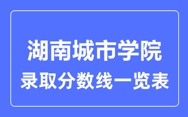 2023年高考多少分能上湖南城市學(xué)院？附各省錄取分?jǐn)?shù)線