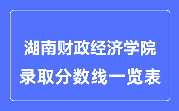 2023年高考多少分能上湖南財政經(jīng)濟學(xué)院？附各省錄取分?jǐn)?shù)線