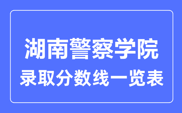 2023年高考多少分能上湖南警察學院？附各省錄取分數(shù)線