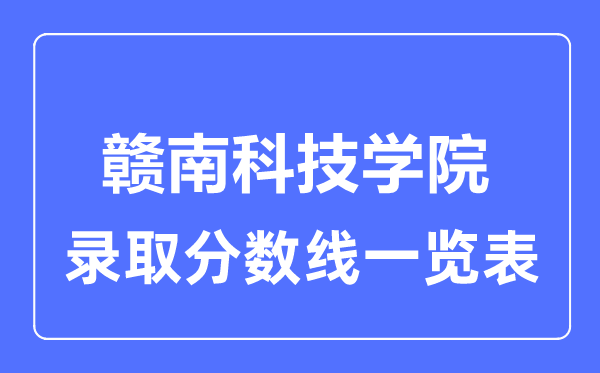 2023年高考多少分能上贛南科技學(xué)院？附各省錄取分?jǐn)?shù)線