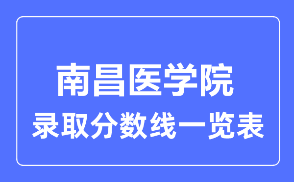 2023年高考多少分能上南昌醫(yī)學(xué)院？附各省錄取分?jǐn)?shù)線