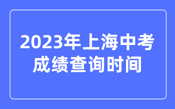 2023年上海中考成績查詢時間,上海中考成績什么時候出