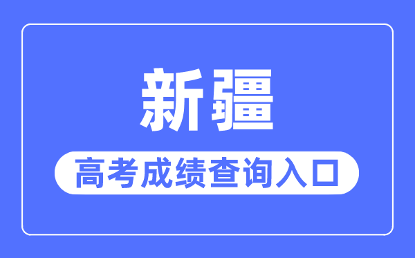 2023年新疆高考成績(jī)查詢?nèi)肟诰W(wǎng)站,新疆招生網(wǎng)