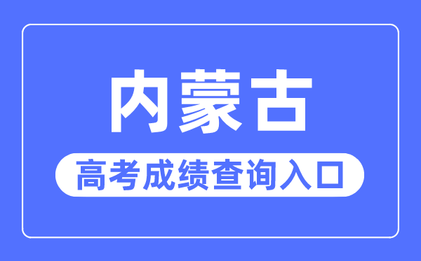 2023年內(nèi)蒙古高考成績(jī)查詢?nèi)肟诰W(wǎng)站,內(nèi)蒙古招生考試信息網(wǎng)官網(wǎng)