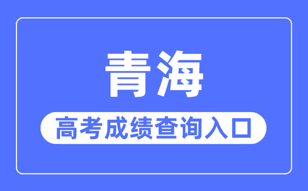 2023年青海高考成績查詢?nèi)肟诰W(wǎng)站,青海省教育考試網(wǎng)官網(wǎng)