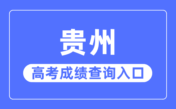 2023年貴州高考成績查詢?nèi)肟诰W(wǎng)站,貴州省招生考試院官網(wǎng)