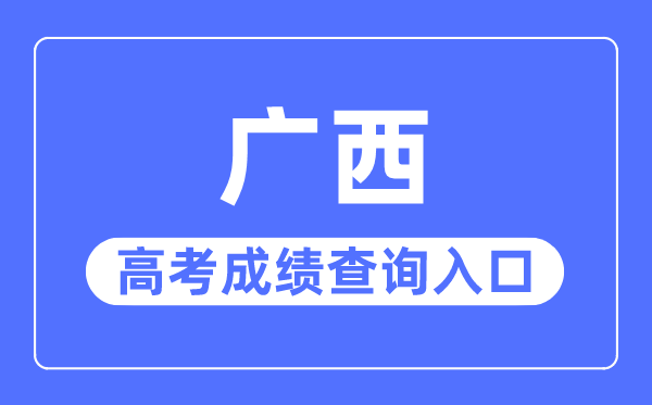 2023年廣西高考成績查詢?nèi)肟诰W(wǎng)站,廣西招生考試院官網(wǎng)