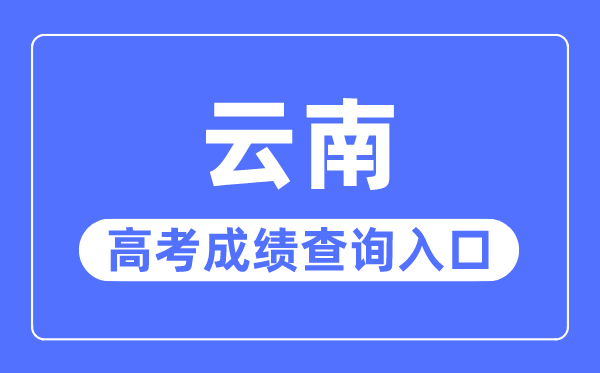 2023年云南高考成績(jī)查詢(xún)?nèi)肟诰W(wǎng)站,云南省招生考試院官網(wǎng)