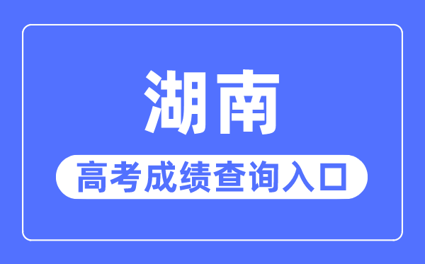 2023年湖南高考成績查詢?nèi)肟诰W(wǎng)站,湖南省教育廳官網(wǎng)