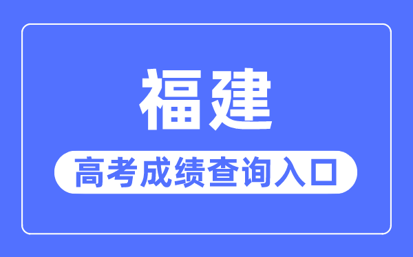 2023年福建高考成績查詢入口網站,福建省教育考試院官網