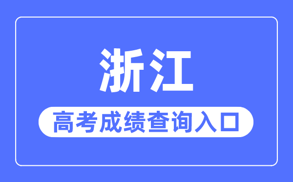 2023年浙江高考成績查詢?nèi)肟诰W(wǎng)站,浙江省教育考試院官網(wǎng)