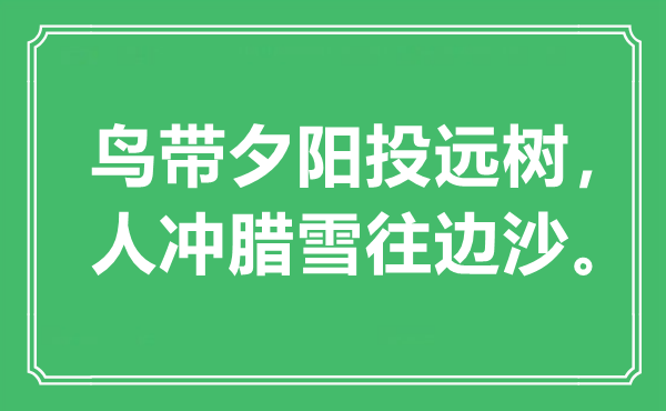 “鳥帶夕陽投遠樹，人沖臘雪往邊沙”是什么意思,出處是哪里
