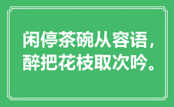 “閑停茶碗從容語，醉把花枝取次吟?！笔鞘裁匆馑?出處是哪里