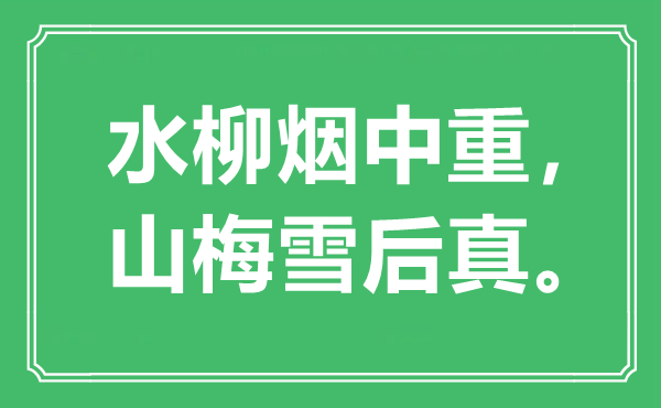 “水柳煙中重，山梅雪后真。”是什么意思,出處是哪里