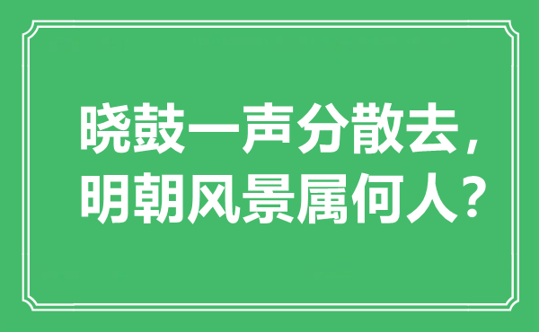 “曉鼓一聲分散去，明朝風(fēng)景屬何人？”是什么意思,出處是哪里
