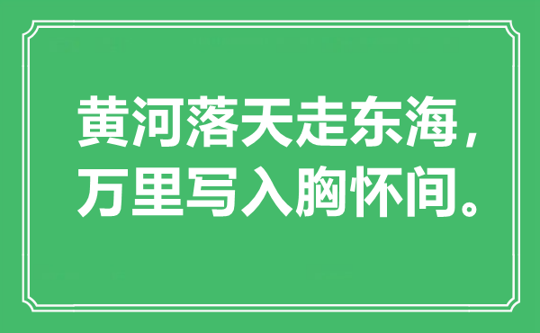 “黃河落天走東海，萬里寫入胸懷間”是什么意思,出處是哪里