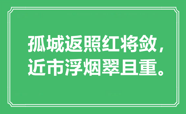 “孤城返照紅將斂，近市浮煙翠且重?！笔鞘裁匆馑?出處是哪里