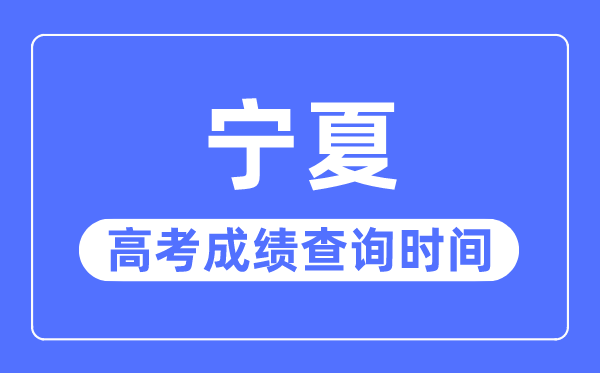 2023年寧夏高考成績(jī)查詢時(shí)間,寧夏高考成績(jī)一般什么時(shí)候出