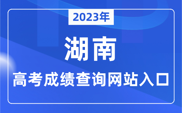 2023年湖南省高考成績查詢網(wǎng)站入口（https://jyt.hunan.gov.cn/）