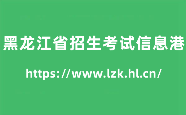 黑龍江省招生考試信息港高考成績查詢?nèi)肟冢╤ttps://www.lzk.hl.cn/)