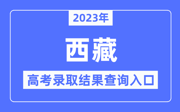 2023年西藏高考錄取結(jié)果查詢?nèi)肟?西藏自治區(qū)教育考試院
