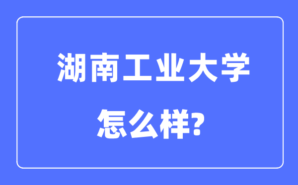湖南工業(yè)大學是幾本一本還是二本,湖南工業(yè)大學怎么樣？