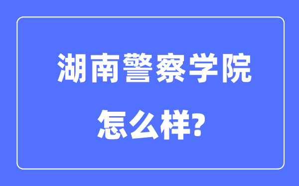 湖南警察學(xué)院是幾本一本還是二本,湖南警察學(xué)院怎么樣？