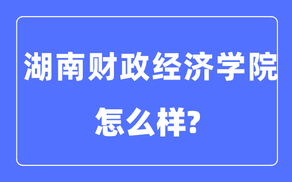 湖南財政經(jīng)濟學院是幾本一本還是二本,湖南財政經(jīng)濟學院怎么樣？
