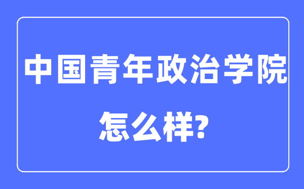 中國青年政治學院是幾本一本還是二本,中國青年政治學院怎么樣？