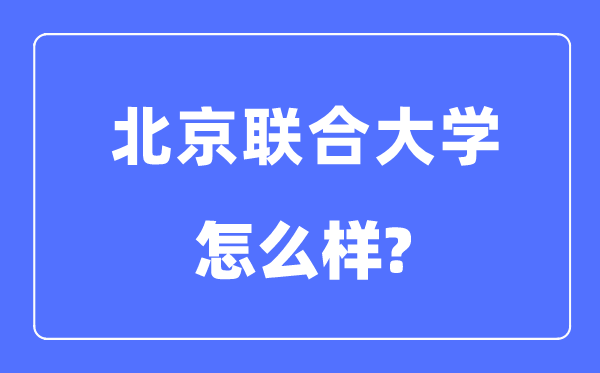北京聯(lián)合大學(xué)是幾本一本還是二本,北京聯(lián)合大學(xué)怎么樣？
