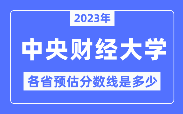 2023年中央財(cái)經(jīng)大學(xué)各省預(yù)估分?jǐn)?shù)線是多少,中央財(cái)經(jīng)大學(xué)分?jǐn)?shù)線預(yù)測(cè)
