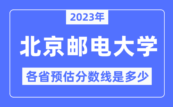 2023年北京郵電大學(xué)各省預(yù)估分數(shù)線是多少,北京郵電大學(xué)分數(shù)線預(yù)測