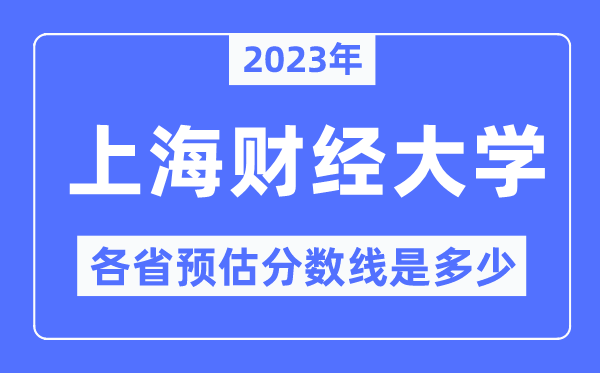 2023年上海財經(jīng)大學(xué)各省預(yù)估分?jǐn)?shù)線是多少,上海財經(jīng)大學(xué)分?jǐn)?shù)線預(yù)測