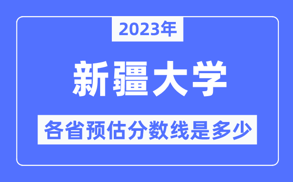 2023年新疆大學(xué)各省預(yù)估分?jǐn)?shù)線是多少,新疆大學(xué)分?jǐn)?shù)線預(yù)測