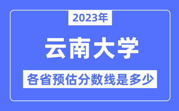 2023年云南大學(xué)各省預(yù)估分數(shù)線是多少,云南大學(xué)分數(shù)線預(yù)測